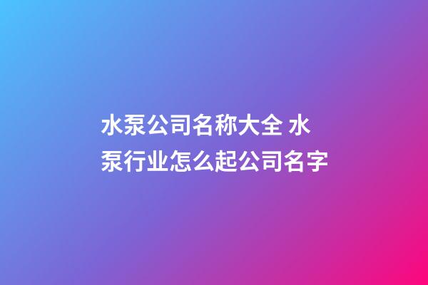 水泵公司名称大全 水泵行业怎么起公司名字-第1张-公司起名-玄机派